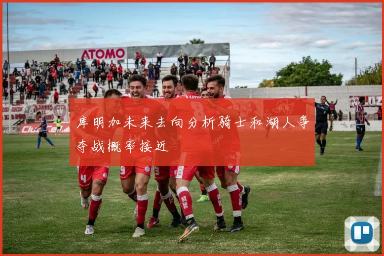 库明加未来去向分析骑士和湖人争夺战概率接近
