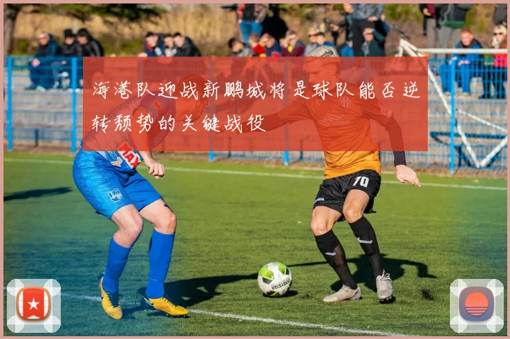 海港队迎战新鹏城将是球队能否逆转颓势的关键战役