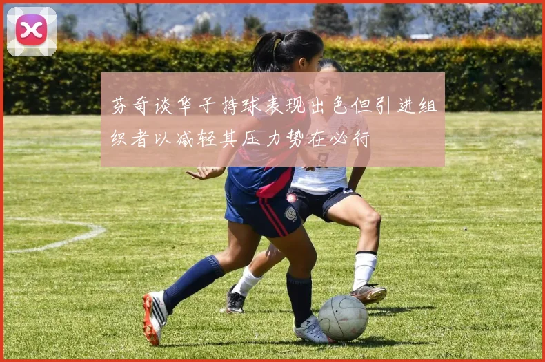 芬奇谈华子持球表现出色但引进组织者以减轻其压力势在必行