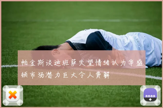 帕金斯谈迪班萨失望情绪认为华盛顿市场潜力巨大令人费解