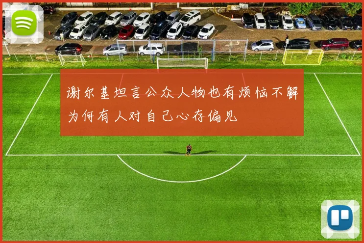 谢尔基坦言公众人物也有烦恼不解为何有人对自己心存偏见