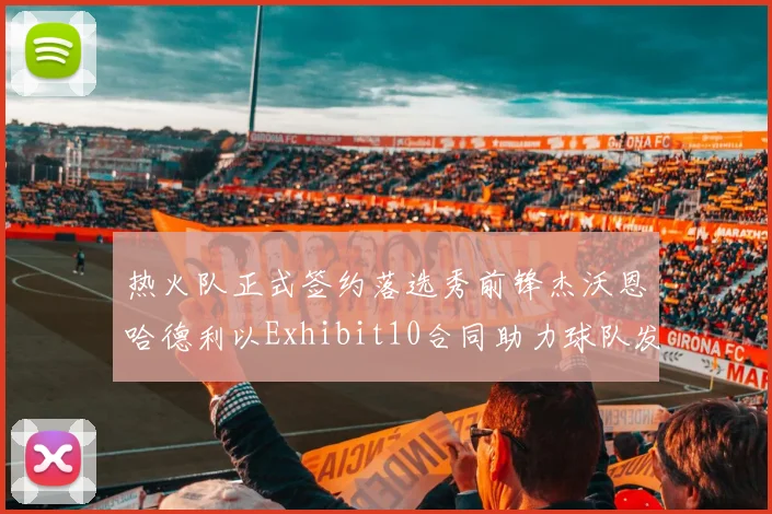 热火队正式签约落选秀前锋杰沃恩哈德利以Exhibit10合同助力球队发展