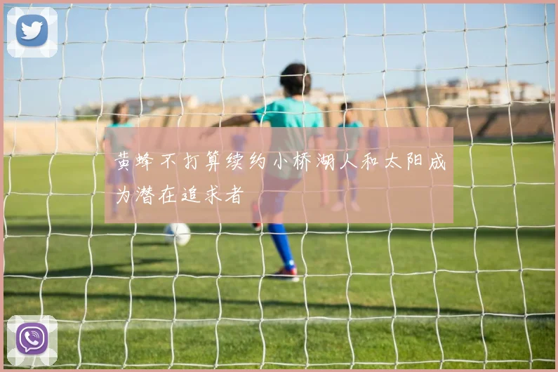 黄蜂不打算续约小桥湖人和太阳成为潜在追求者