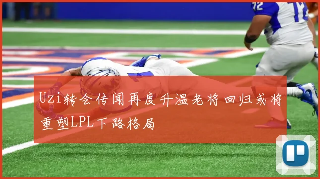 Uzi转会传闻再度升温老将回归或将重塑LPL下路格局