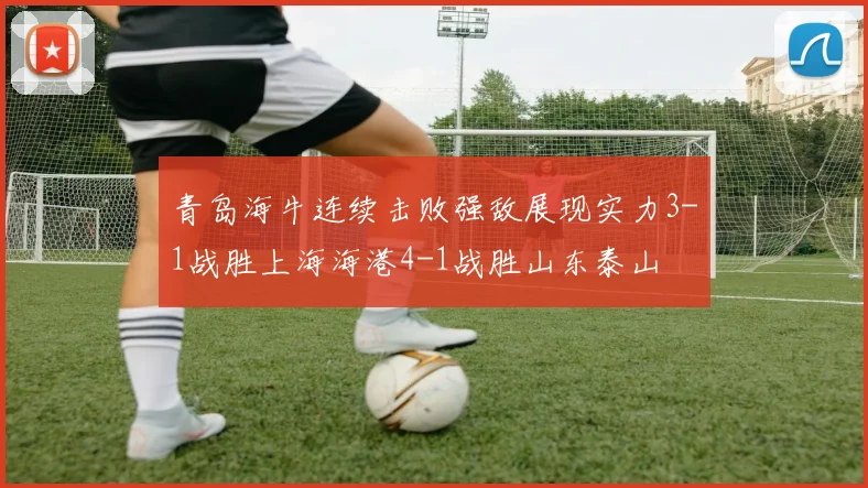 青岛海牛连续击败强敌展现实力3-1战胜上海海港4-1战胜山东泰山