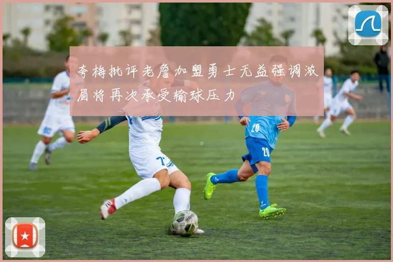 夸梅批评老詹加盟勇士无益强调浓眉将再次承受输球压力