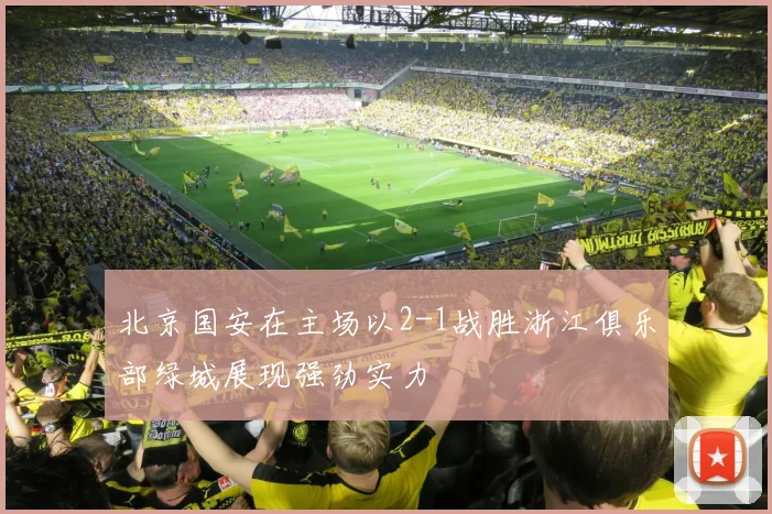 北京国安在主场以2-1战胜浙江俱乐部绿城展现强劲实力